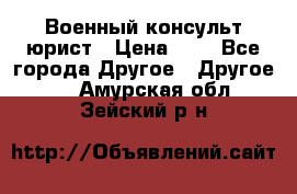 Военный консульт юрист › Цена ­ 1 - Все города Другое » Другое   . Амурская обл.,Зейский р-н